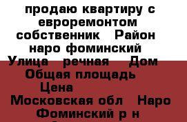 продаю квартиру с евроремонтом 1собственник › Район ­ наро-фоминский › Улица ­ речная  › Дом ­ 7 › Общая площадь ­ 38 › Цена ­ 2 750 000 - Московская обл., Наро-Фоминский р-н, Атепцево с. Недвижимость » Квартиры продажа   